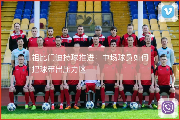 祖比门迪持球推进:中场球员如何把球带出压力区